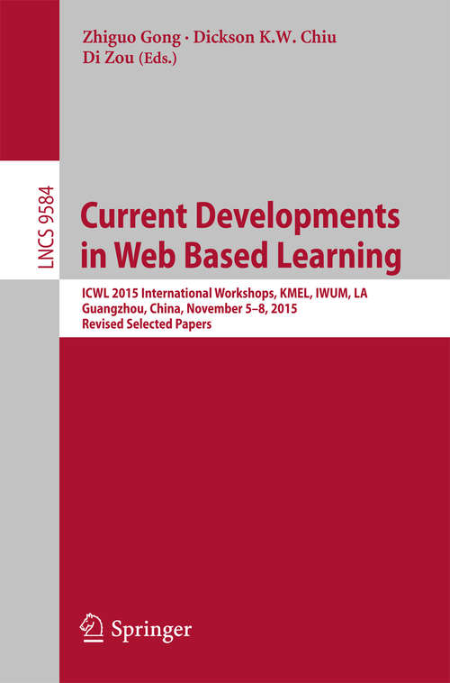 Book cover of Current Developments in Web Based Learning: ICWL 2015 International Workshops, KMEL, IWUM, LA, Guangzhou, China, November 5-8, 2015, Revised Selected Papers (1st ed. 2016) (Lecture Notes in Computer Science #9584)