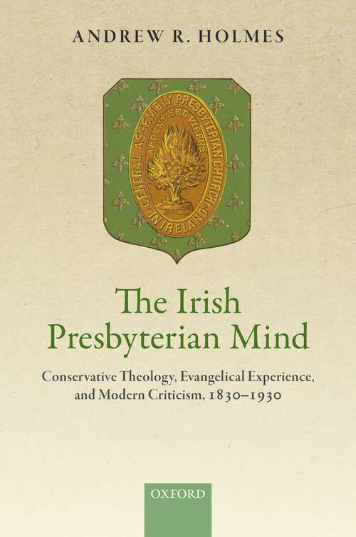 Book cover of The Irish Presbyterian Mind: Conservative Theology, Evangelical Experience, and Modern Criticism, 1830-1930