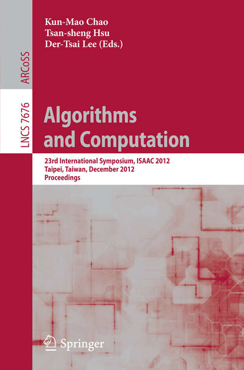 Book cover of Algorithms and Computation: 23rd International Symposium, ISAAC 2012, Taipei, Taiwan, December 19-21, 2012. Proceedings (2012) (Lecture Notes in Computer Science #7676)