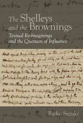 Book cover of The Shelleys and the Brownings: Textual Re-Imaginings and the Question of Influence (English Association Monographs: English at the Interface #9)