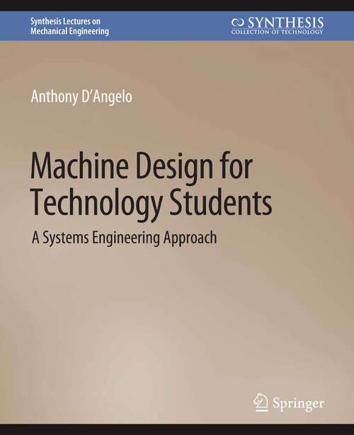 Book cover of Machine Design for Technology Students: A Systems Engineering Approach (Synthesis Lectures on Mechanical Engineering)