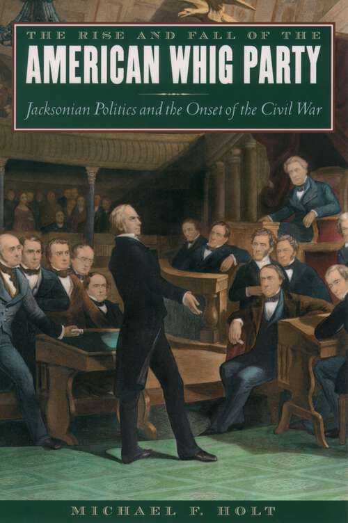 Book cover of The Rise and Fall of the American Whig Party: Jacksonian Politics and the Onset of the Civil War