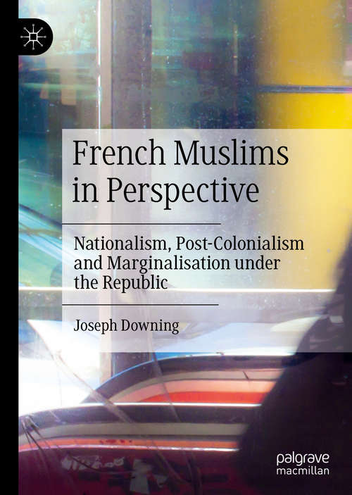 Book cover of French Muslims in Perspective: Nationalism, Post-Colonialism and Marginalisation under the Republic (1st ed. 2019)
