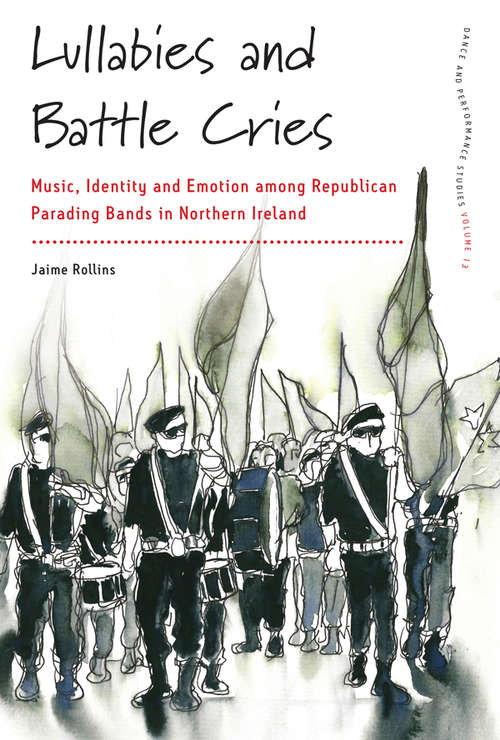 Book cover of Lullabies and Battle Cries: Music, Identity and Emotion among Republican Parading Bands in Northern Ireland (Dance and Performance Studies #13)