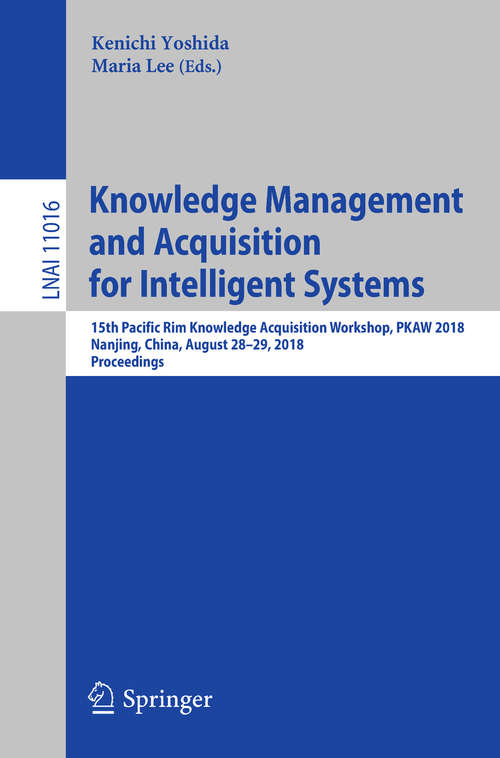 Book cover of Knowledge Management and Acquisition for Intelligent Systems: 15th Pacific Rim Knowledge Acquisition Workshop, PKAW 2018, Nanjing, China, August 28-29, 2018, Proceedings (Lecture Notes in Computer Science #11016)