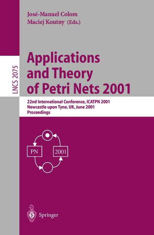 Book cover of Applications and Theory of Petri Nets 2001: 22nd International Conference, ICATPN 2001 Newcastle upon Tyne, UK, June 25-29, 2001 Proceedings (2001) (Lecture Notes in Computer Science #2075)