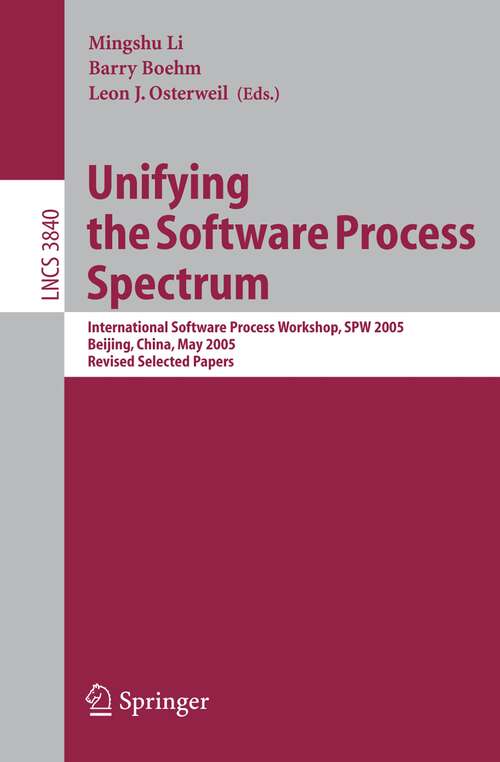 Book cover of Unifying the Software Process Spectrum: International Software Process Workshop, SPW 2005, Beijing, China, May 25-27, 2005 Revised Selected Papers (2006) (Lecture Notes in Computer Science #3840)