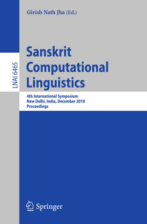 Book cover of Sanskrit Computational Linguistics: 4th International Symposium, New Delhi, India, December 10-12, 2010. Proceedings (2010) (Lecture Notes in Computer Science #6465)