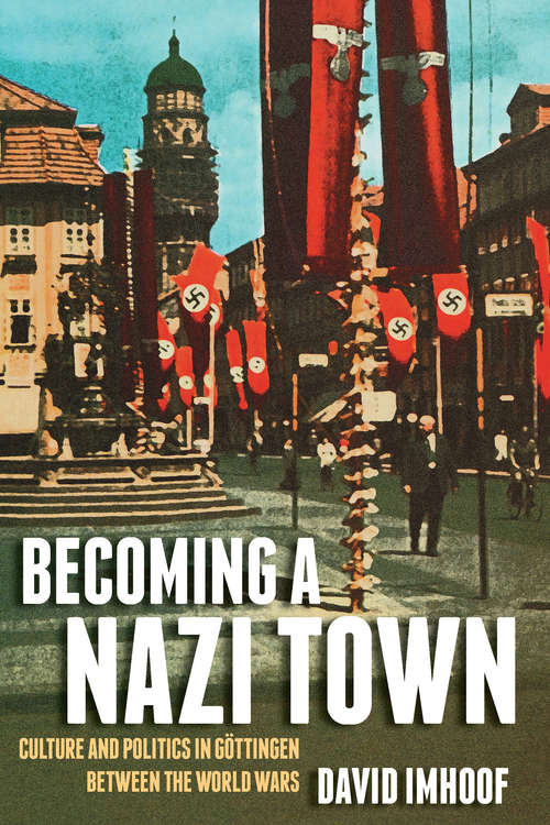 Book cover of Becoming a Nazi Town: Culture and Politics in Göttingen between the World Wars (Social History, Popular Culture, And Politics In Germany)