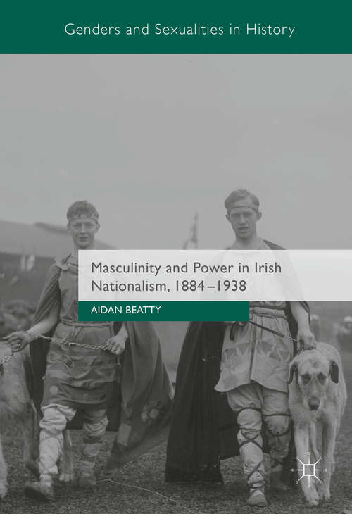 Book cover of Masculinity and Power in Irish Nationalism, 1884-1938 (1st ed. 2016) (Genders and Sexualities in History)