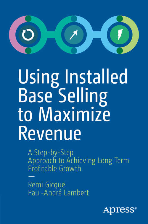 Book cover of Using Installed Base Selling to Maximize Revenue: A Step-by-Step Approach to Achieving Long-Term Profitable Growth (1st ed.)
