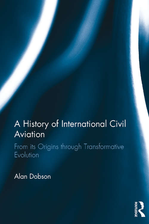 Book cover of A History of International Civil Aviation: From its Origins through Transformative Evolution