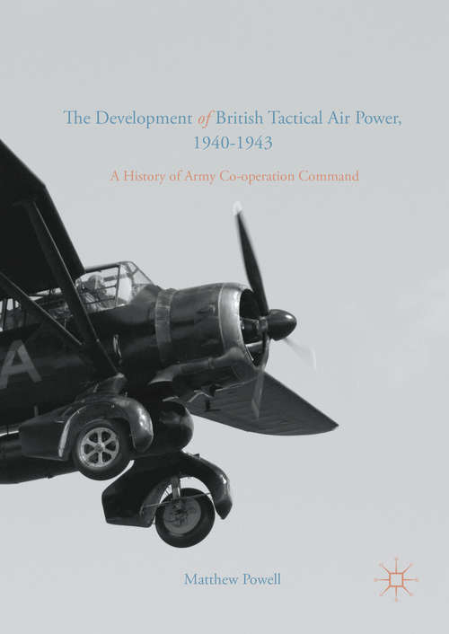 Book cover of The Development of British Tactical Air Power, 1940-1943: A History of Army Co-operation Command (1st ed. 2016)