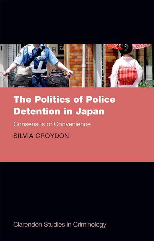 Book cover of The Politics of Police Detention in Japan: Consensus of Convenience (Clarendon Studies in Criminology)