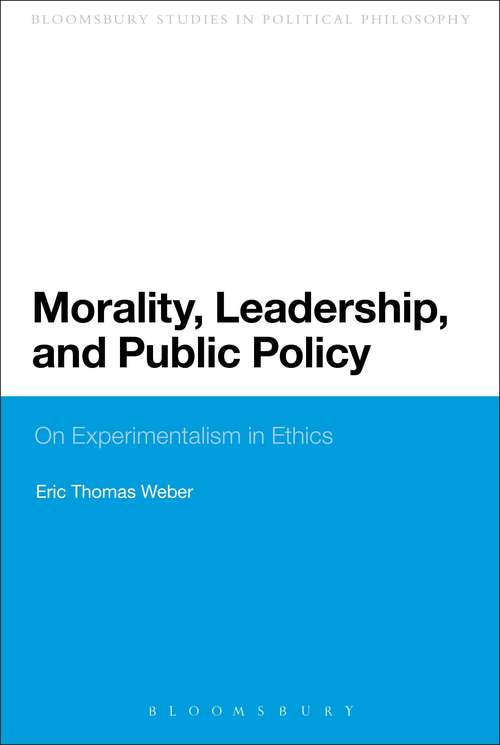 Book cover of Morality, Leadership, and Public Policy: On Experimentalism in Ethics (Continuum Studies in Political Philosophy #4)