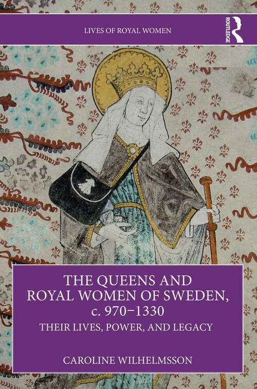 Book cover of The Queens and Royal Women of Sweden, c. 970–1330: Their Lives, Power, and Legacy (Lives of Royal Women)