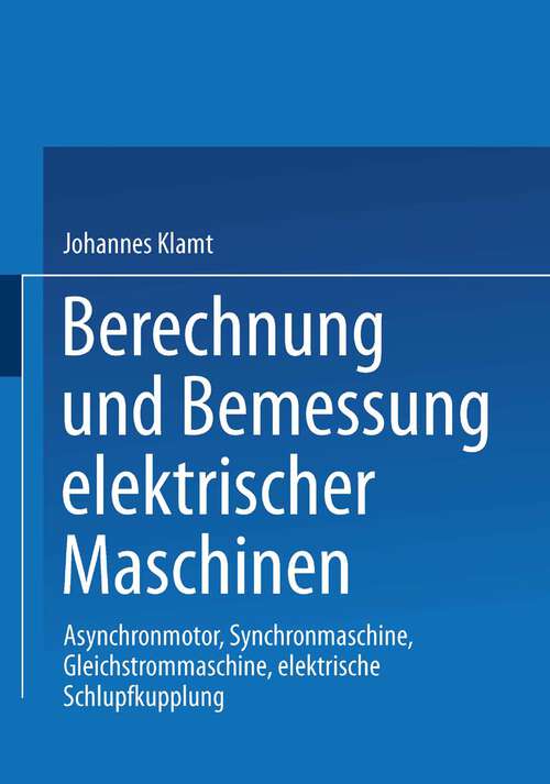 Book cover of Berechnung und Bemessung elektrischer Maschinen: Asynchronmotor, Synchronmaschine, Gleichstrommaschine, elektrische Schlupfkupplung (1962)