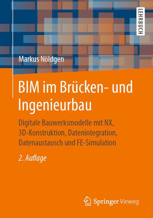 Book cover of BIM im Brücken- und Ingenieurbau: Digitale Bauwerksmodelle mit NX, 3D-Konstruktion, Datenintegration, Datenaustausch und FE-Simulation (2. Aufl. 2021)