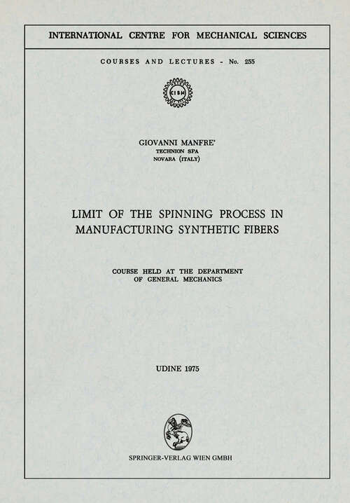 Book cover of Limit of the Spinning Process in Manufacturing Synthetic Fibers: Course Held at the Department of General Mechanics (1972) (CISM International Centre for Mechanical Sciences #255)