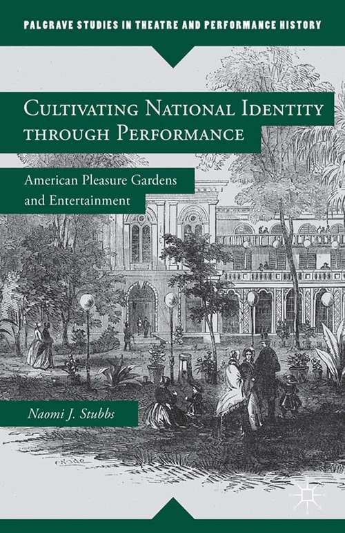 Book cover of Cultivating National Identity through Performance: American Pleasure Gardens and Entertainment (2013) (Palgrave Studies in Theatre and Performance History)
