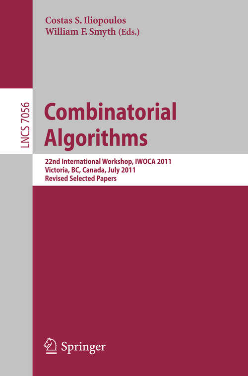 Book cover of Combinatorial Algorithms: 22th International Workshop, IWOCA 2011, Victoria, Canada, July 20-22, 2011, Revised Selected Papers (2012) (Lecture Notes in Computer Science #7056)