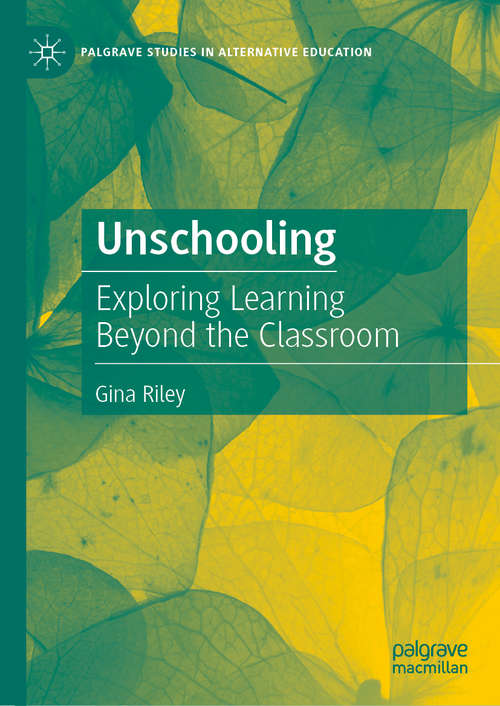 Book cover of Unschooling: Exploring Learning Beyond the Classroom (1st ed. 2020) (Palgrave Studies in Alternative Education)