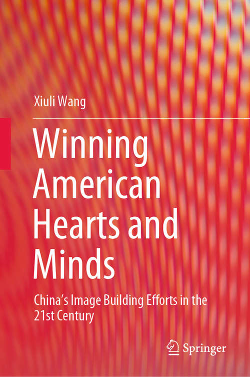 Book cover of Winning American Hearts and Minds: China’s Image Building Efforts in the 21st Century (1st ed. 2020)