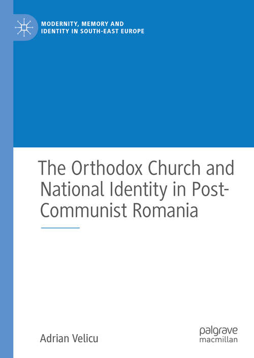 Book cover of The Orthodox Church and National Identity in Post-Communist Romania (1st ed. 2020) (Modernity, Memory and Identity in South-East Europe)