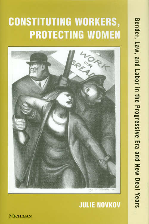 Book cover of Constituting Workers, Protecting Women: Gender, Law and Labor in the Progressive Era and New Deal Years