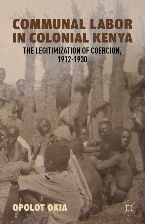 Book cover of Communal Labor in Colonial Kenya: The Legitimization of Coercion, 1912–1930 (2012)