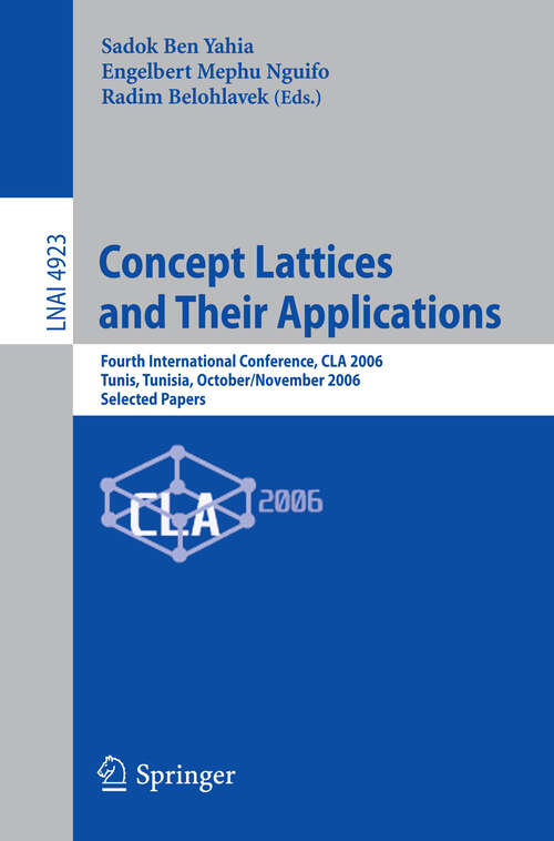 Book cover of Concept Lattices and Their Applications: Fourth International Conference, CLA 2006 Tunis, Tunisia, October 30-November 1, 2006 Selected Papers (2008) (Lecture Notes in Computer Science #4923)