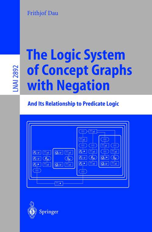 Book cover of The Logic System of Concept Graphs with Negation: And Its Relationship to Predicate Logic (2003) (Lecture Notes in Computer Science #2892)