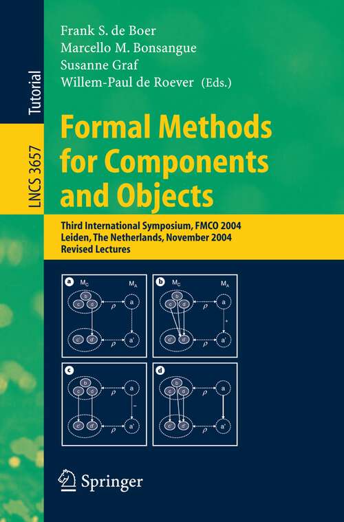 Book cover of Formal Methods for Components and Objects: Third International Symposium, FMCO 2004, Leiden, The Netherlands, November 2-5, 2004, Revised Lectures (2005) (Lecture Notes in Computer Science #3657)