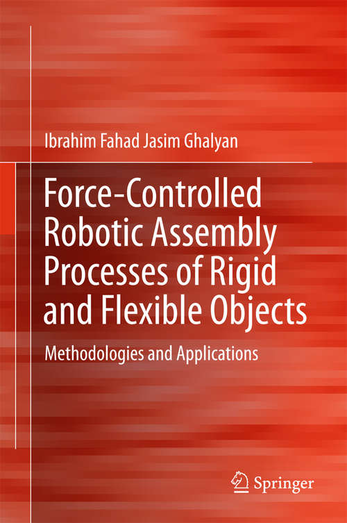 Book cover of Force-Controlled Robotic Assembly Processes of Rigid and Flexible Objects: Methodologies and Applications (1st ed. 2016)