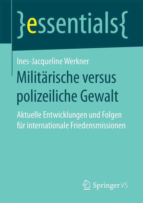Book cover of Militärische versus polizeiliche Gewalt: Aktuelle Entwicklungen und Folgen für internationale Friedensmissionen (1. Aufl. 2017) (essentials)