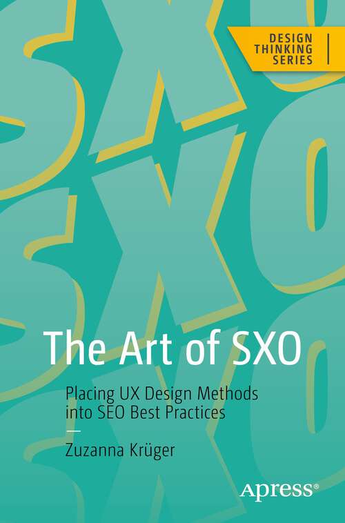Book cover of The Art of SXO: Placing UX Design Methods into SEO Best Practices (1st ed.) (Design Thinking)