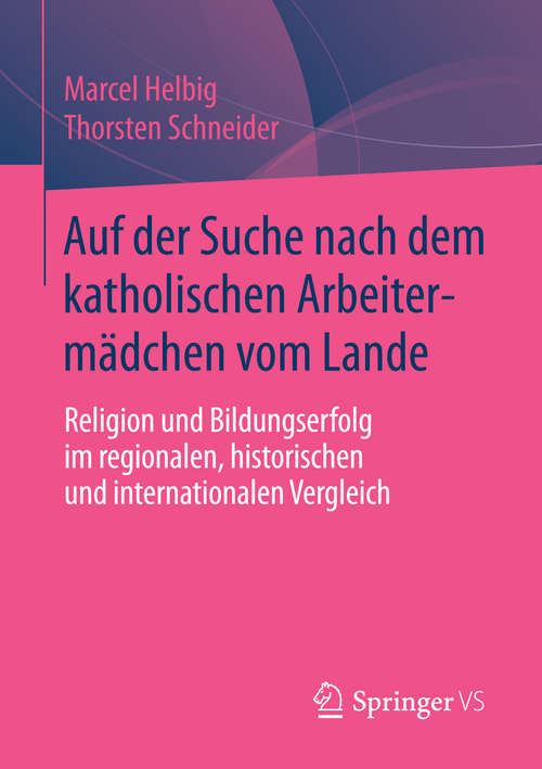 Book cover of Auf der Suche nach dem katholischen Arbeitermädchen vom Lande: Religion und Bildungserfolg im regionalen, historischen und internationalen Vergleich (2014)