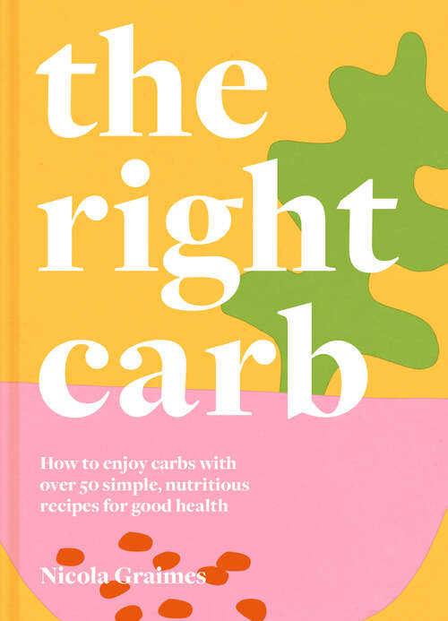 Book cover of The Right Carb: How To Enjoy Carbs With Over 50 Simple, Nutritious Recipes For Good Health (ePub edition)