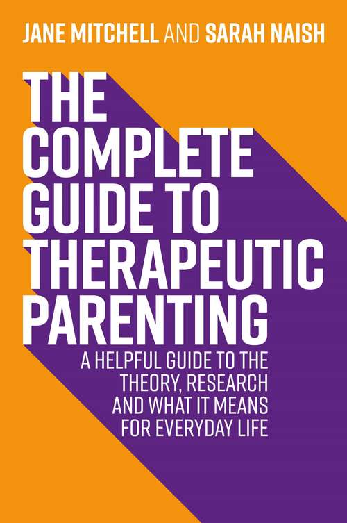 Book cover of The Complete Guide to Therapeutic Parenting: A Helpful Guide to the Theory, Research and What it Means for Everyday Life (Therapeutic Parenting Books)