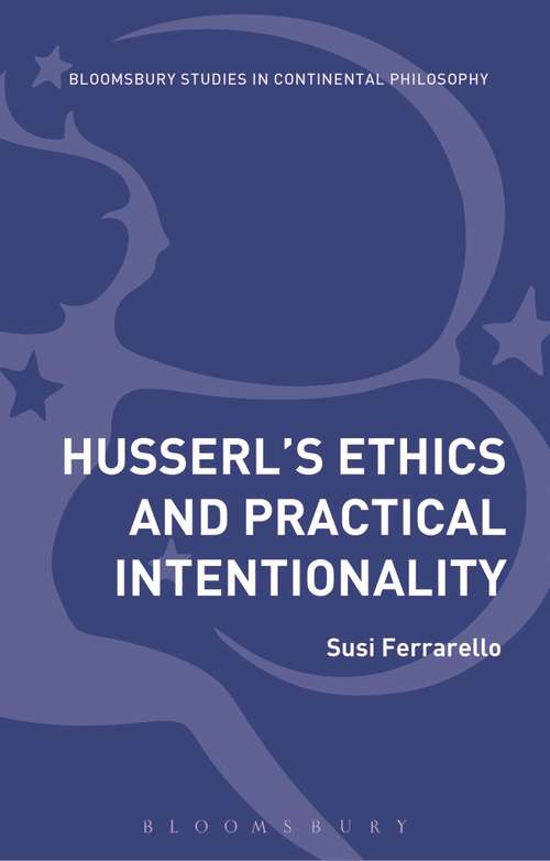 Book cover of Husserl’s Ethics and Practical Intentionality (Bloomsbury Studies in Continental Philosophy)