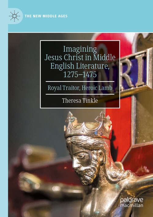 Book cover of Imagining Jesus Christ in Middle English Literature, 1275-1475: Royal Traitor, Heroic Lamb (2024) (The New Middle Ages)