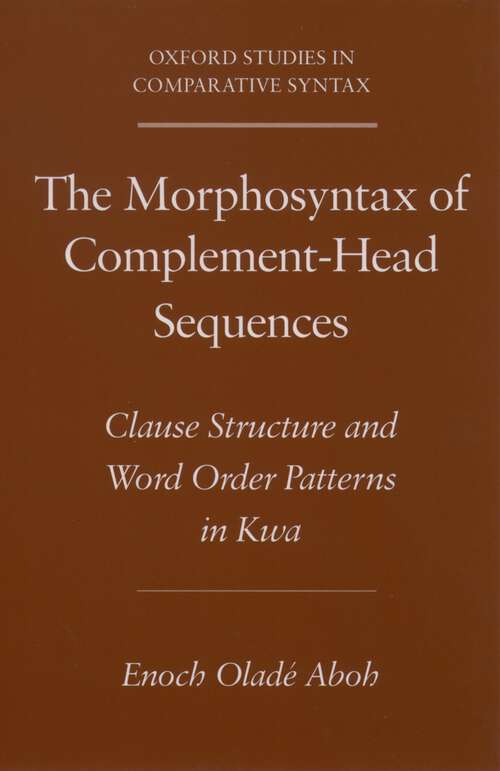 Book cover of The Morphosyntax of Complement-Head Sequences: Clause Structure and Word Order Patterns in Kwa (Oxford Studies in Comparative Syntax)