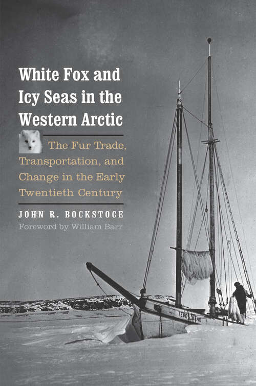 Book cover of White Fox and Icy Seas in the Western Arctic: The Fur Trade, Transportation, and Change in the Early Twentieth Century (The Lamar Series in Western History)