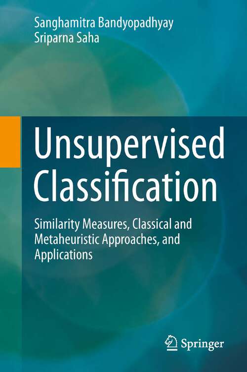 Book cover of Unsupervised Classification: Similarity Measures, Classical and Metaheuristic Approaches, and Applications (2013)