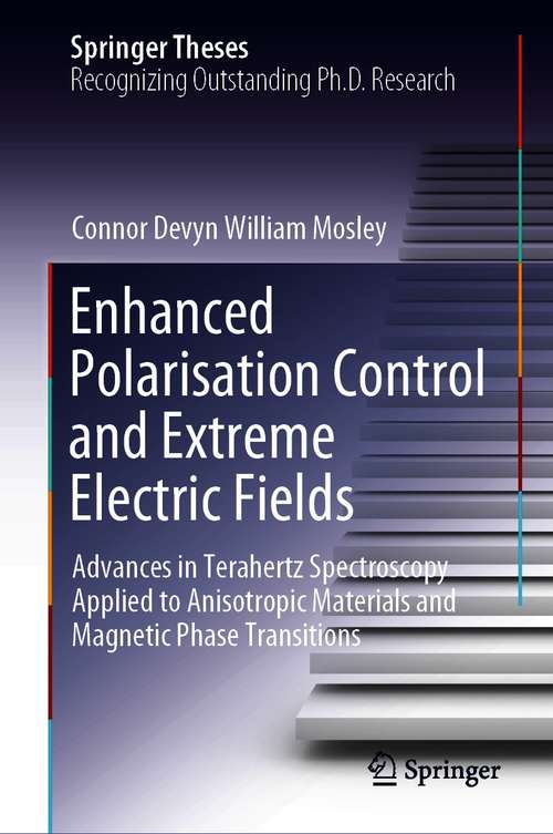 Book cover of Enhanced Polarisation Control and Extreme Electric Fields: Advances in Terahertz Spectroscopy Applied to Anisotropic Materials and Magnetic Phase Transitions (1st ed. 2021) (Springer Theses)