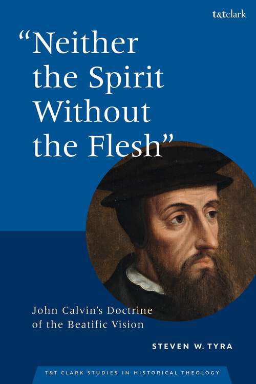 Book cover of "Neither the Spirit without the Flesh": John Calvin's Doctrine of the Beatific Vision (T&T Clark Studies in Historical Theology)