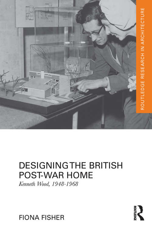 Book cover of Designing the British Post-War Home: Kenneth Wood, 1948-1968 (Routledge Research in Architecture)