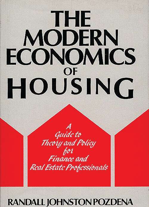 Book cover of The Modern Economics of Housing: A Guide to Theory and Policy for Finance and Real Estate Professionals