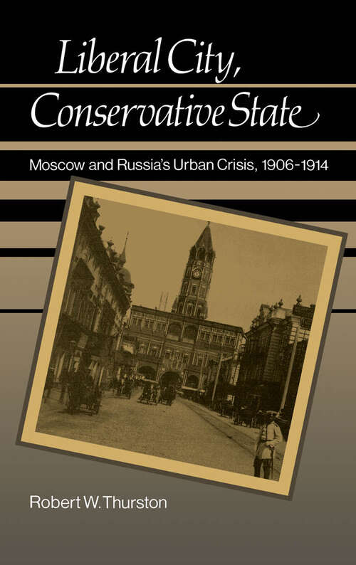 Book cover of Liberal City, Conservative State: Moscow and Russia's Urban Crisis, 1906-1914