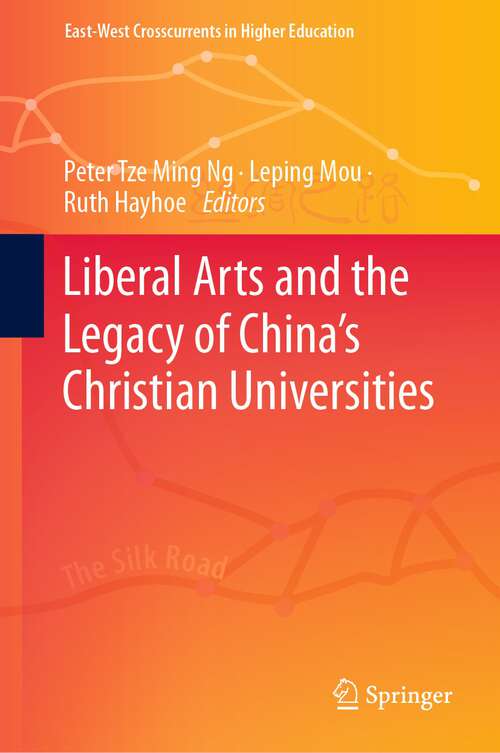 Book cover of Liberal Arts and the Legacy of China’s Christian Universities (1st ed. 2023) (East-West Crosscurrents in Higher Education)